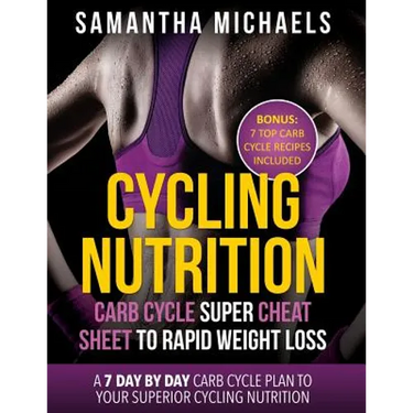 Cycling Nutrition: Carb Cycle Super Cheat Sheet to Rapid Weight Loss: A 7 Day by Day Carb Cycle Plan to Your Superior Cycling Nutrition (