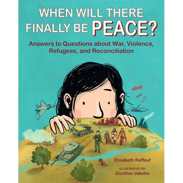 When Will There Finally Be Peace?: Answers to Questions about War, Violence, Refugees, and Reconciliation