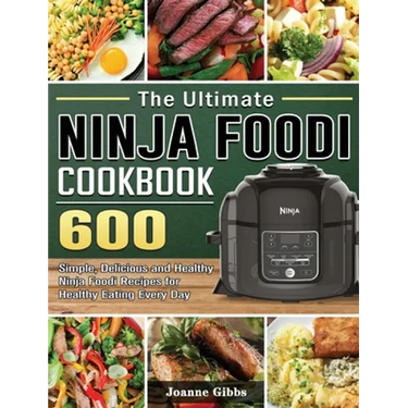 The Ultimate Ninja Foodi Cookbook: 600 Simple, Delicious and Healthy Ninja Foodi Recipes for Healthy Eating Every Day