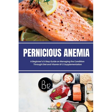 Pernicious Anemia: A Beginner's 5-Step Guide on Managing the Condition Through Diet and Vitamin B12 Supplementation