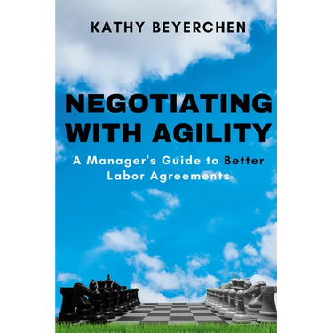 Negotiating With Agility: A Manager's Guide to Better Labor Agreements
