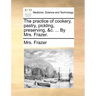 The Practice of Cookery, Pastry, Pickling, Preserving, &C. ... by Mrs. Frazer.
