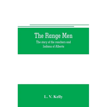 The range men: the story of the ranchers and Indians of Alberta
