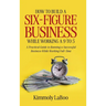 How to Build a Six-Figure Business While Working a 9 To 5: A Practical Guide to Running a Successful Business While Working Full-Time