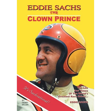Eddie Sachs: the Clown Prince of Racing: The Life and Times of the World's Greatest Race Driver