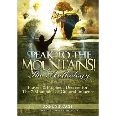 Speak To The Mountains!: Prayers & Prophetic Decrees For The 7 Mountains of Cultural Influence