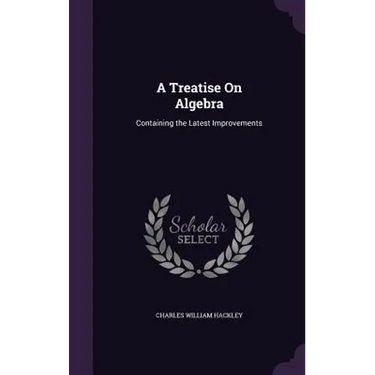 A Treatise On Algebra: Containing the Latest Improvements