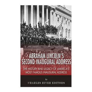 Abraham Lincoln's Second Inaugural Address: The History and Legacy of America's Most Famous Inaugural Address