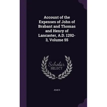 Account of the Expenses of John of Brabant and Thomas and Henry of Lancaster, A.D. 1292-3, Volume 55