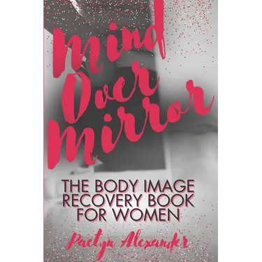 Mind Over Mirror: The Body Image Recovery Book for Women