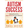 Autism Success: Helping Those On the Autism Spectrum Live Successful Lives