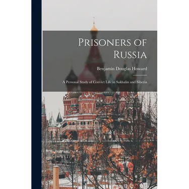 Prisoners of Russia; A Personal Study of Convict Life in Sakhalin and Siberia