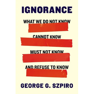Ignorance: What We Do Not Know, Cannot Know, Must Not Know, and Refuse to Know