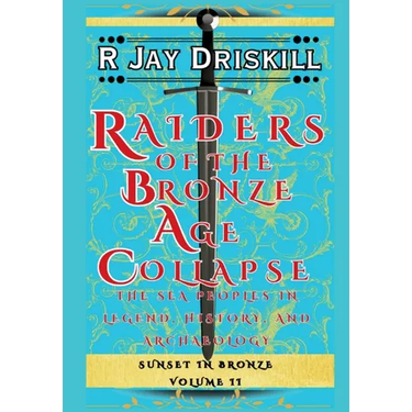 Raiders of the Bronze Age Collapse: The Sea Peoples in Legend, History, and Archaeology