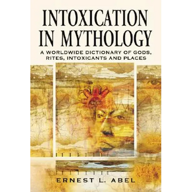 Intoxication in Mythology: A Worldwide Dictionary of Gods, Rites, Intoxicants and Places