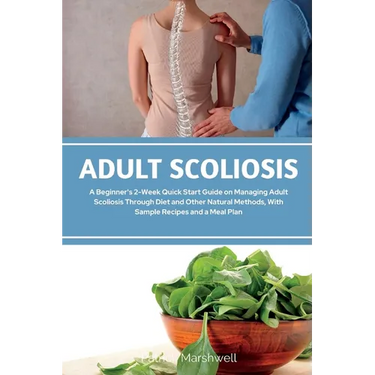 Adult Scoliosis: A Beginner's 2-Week Quick Start Guide on Managing Adult Scoliosis Through Diet and Other Natural Methods, With Sample Recipes and a M
