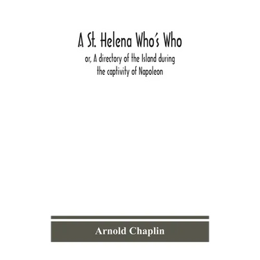 A St. Helena Who'S Who; Or, A Directory Of The Island During The Captivity Of Napoleon