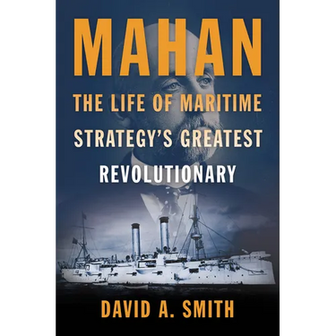 Mahan: The Life of Maritime Strategy's Greatest Revolutionary