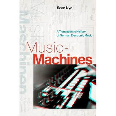 Music-Machines: A Transatlantic History of German Electronic Music