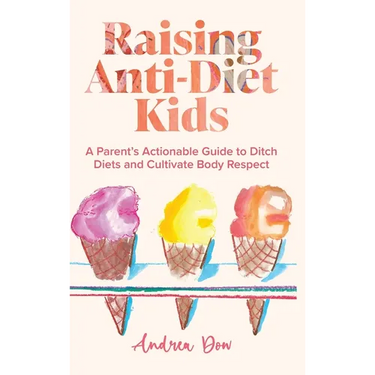Raising Anti-Diet Kids: A Parent's Actionable Guide to Ditch Diets and Cultivate Body Respect
