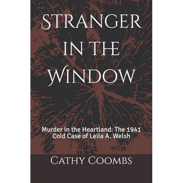 Stranger in the Window: Murder in the Heartland: the 1941 Cold Case of Leila A. Welsh