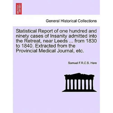 Statistical Report of One Hundred and Ninety Cases of Insanity Admitted Into the Retreat, Near Leeds ... from 1830 to 1840. Extracted from the Provinc