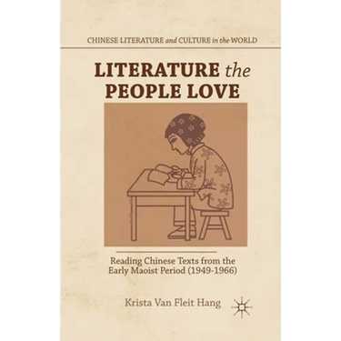 Literature the People Love: Reading Chinese Texts from the Early Maoist Period (1949-1966)