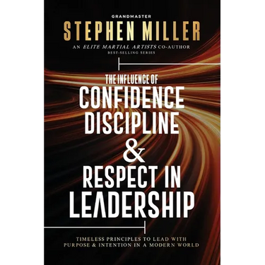 The Influence of Confidence, Discipline & Respect in Leadership: Timeless Principles to Lead With Purpose & Intention in a Modern World