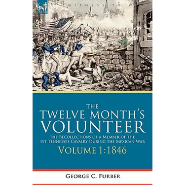 The Twelve Month's Volunteer: the Recollections of a Member of the 1st Tennessee Cavalry During the Mexican War-Volume 1 1846