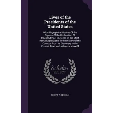 Lives of the Presidents of the United States: With Biographical Notices Of the Signers Of the Declaration Of Independence; Sketches Of the Most Remark