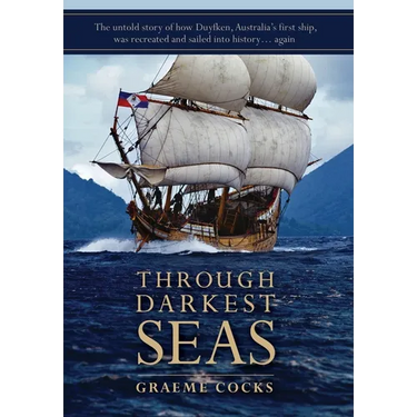 Through Darkest Seas: The untold story of how Duyfken, Australia's first ship was recreated and sailed into history. . . again