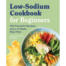 Low Sodium Cookbook for Beginners: 100 Flavorful Recipes and a 4-Week Meal Plan