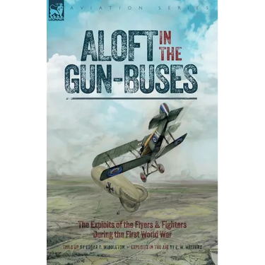 Aloft in the Gun-Buses - The Exploits of the Flyers and Fighters During the First World War