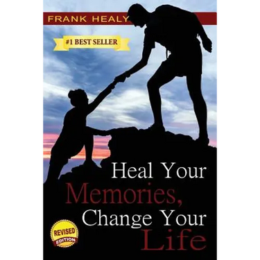 Heal Your Memories, Change Your Life: Heal Yourself From the Past to Create a Phenomenal Present and Future