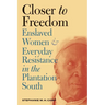 Closer to Freedom: Enslaved Women and Everyday Resistance in the Plantation South