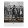 The Assassination of President James Garfield: The History and Legacy of the President's Death