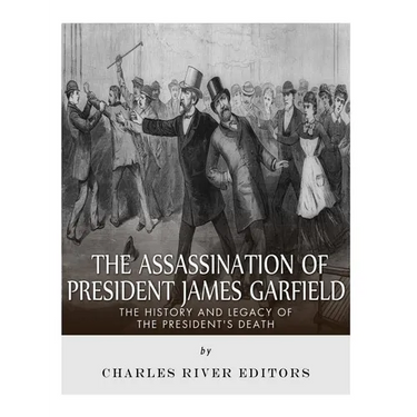 The Assassination of President James Garfield: The History and Legacy of the President's Death