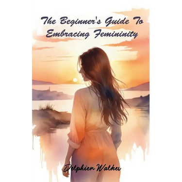The Beginner's Guide to Embracing Femininity