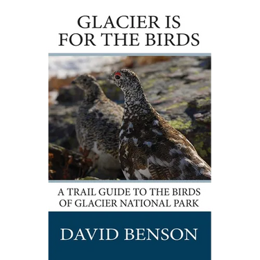Glacier is for the Birds: A Trail Guide to the Birds of Glacier National Park