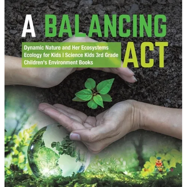 A Balancing Act Dynamic Nature and Her Ecosystems Ecology for Kids Science Kids 3rd Grade Children's Environment Books