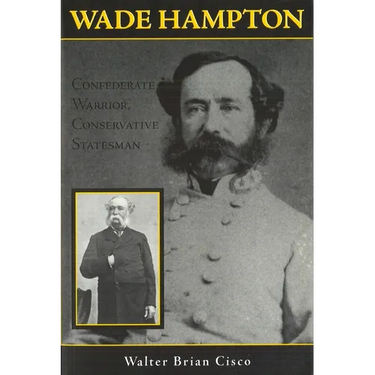 Wade Hampton: Confederate Warrior, Conservative Statesman