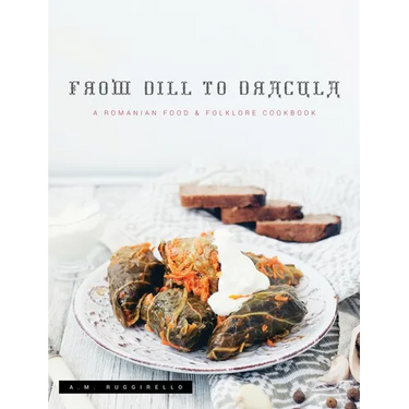 From Dill To Dracula: A Romanian Food & Folklore Cookbook