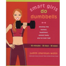 Smart Girls Do Dumbbells: 30 Minutes, 30 Days, 30 Ways -- Develop the Leanest, Healthiest, Sexiest Body You've Ever Had
