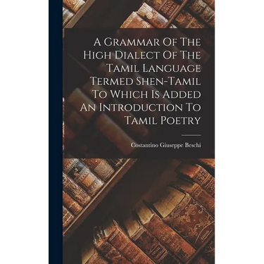 A Grammar Of The High Dialect Of The Tamil Language Termed Shen-tamil To Which Is Added An Introduction To Tamil Poetry
