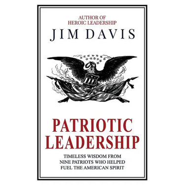 Patriotic Leadership: Timeless Wisdom from Nine Patriots who Helped Fuel the American Spirit