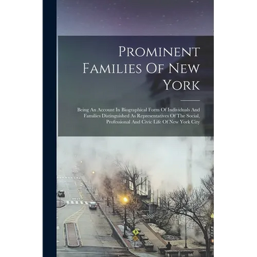 Prominent Families Of New York: Being An Account In Biographical Form Of Individuals And Families Distinguished As Representatives Of The Social, Prof