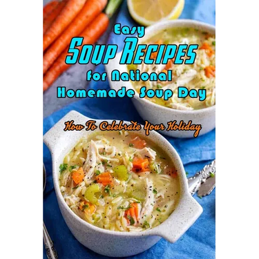 Easy Soup Recipes for National Homemade Soup Day: How To Celebrate Your Holiday: Easy Soup Recipes Cookbook