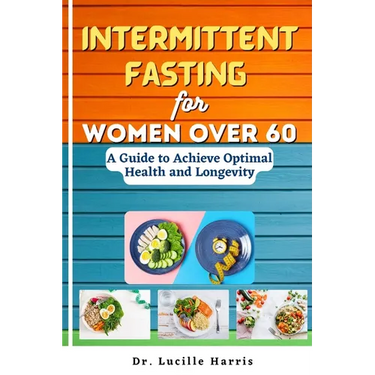 Intermittent Fasting for Women Over 60: A Guide to Achieve Optimal Health and Longevity