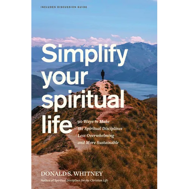 Simplify Your Spiritual Life: 90 Ways to Make the Spiritual Disciplines Less Overwhelming and More Sustainable