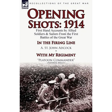 Opening Shots: 1914-First Hand Accounts by Allied Soldiers & Sailors from the First Battles of the Great War-In the Firing Line by A.